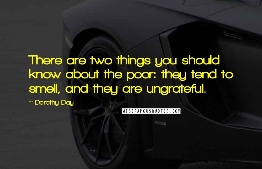 Dorothy Day Quotes: There are two things you should know about the poor: they tend to smell, and they are ungrateful.