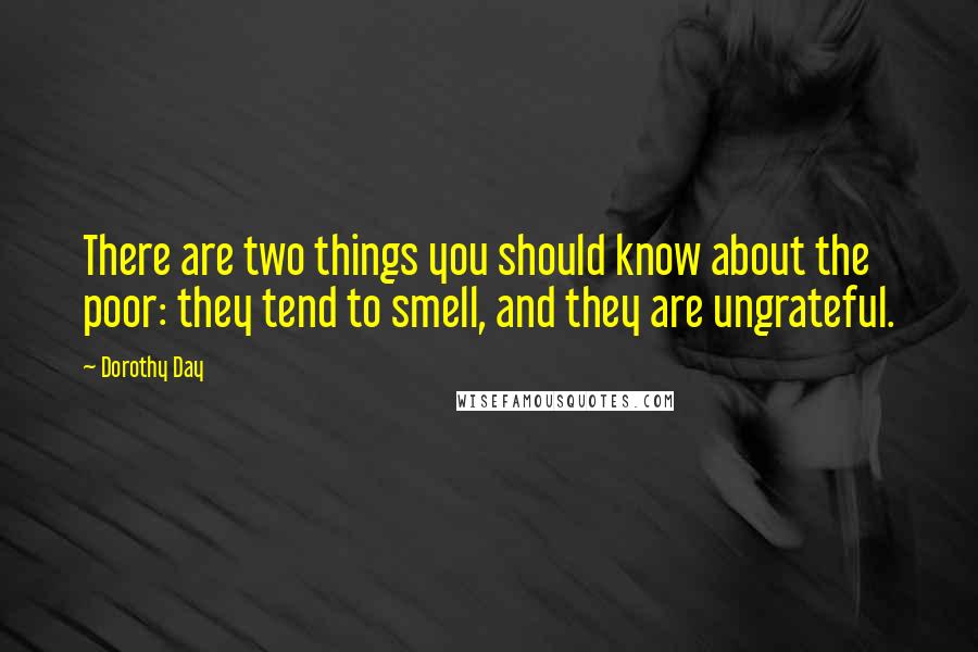 Dorothy Day Quotes: There are two things you should know about the poor: they tend to smell, and they are ungrateful.