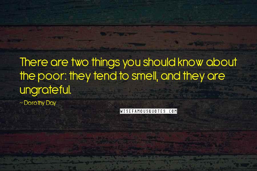 Dorothy Day Quotes: There are two things you should know about the poor: they tend to smell, and they are ungrateful.