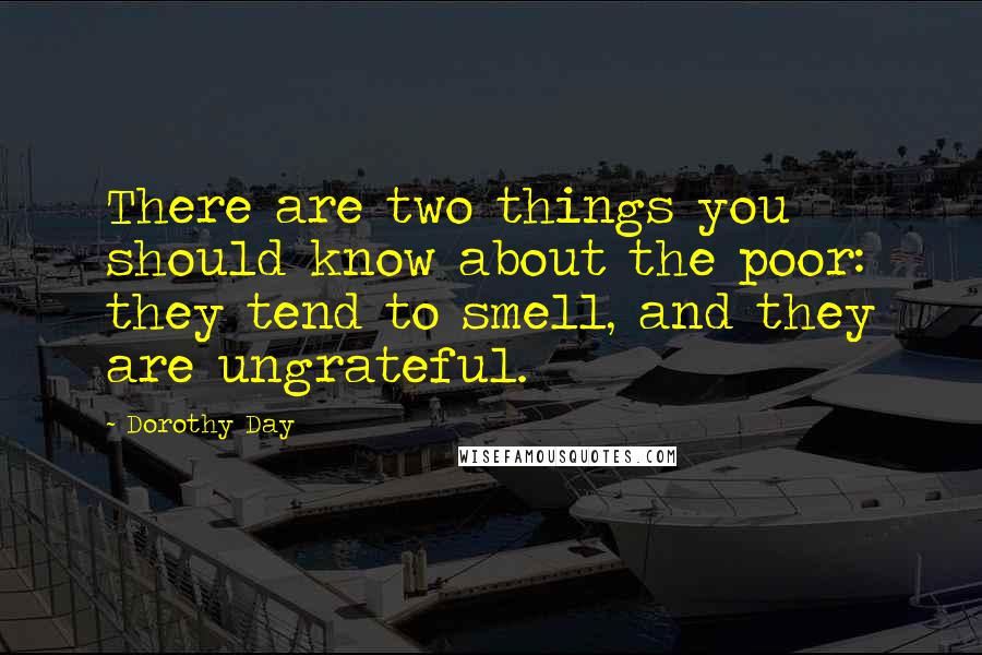 Dorothy Day Quotes: There are two things you should know about the poor: they tend to smell, and they are ungrateful.