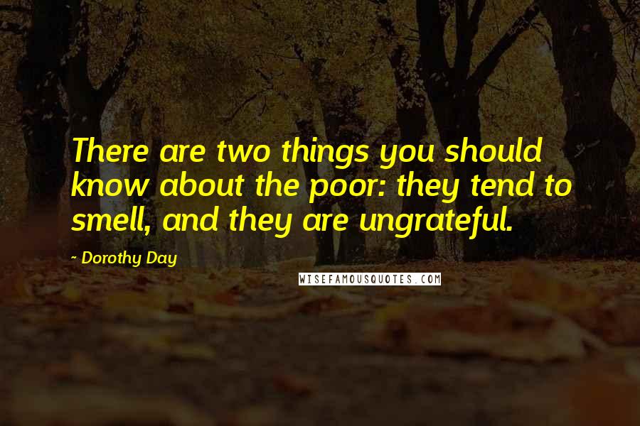 Dorothy Day Quotes: There are two things you should know about the poor: they tend to smell, and they are ungrateful.