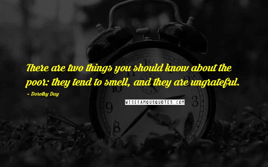 Dorothy Day Quotes: There are two things you should know about the poor: they tend to smell, and they are ungrateful.