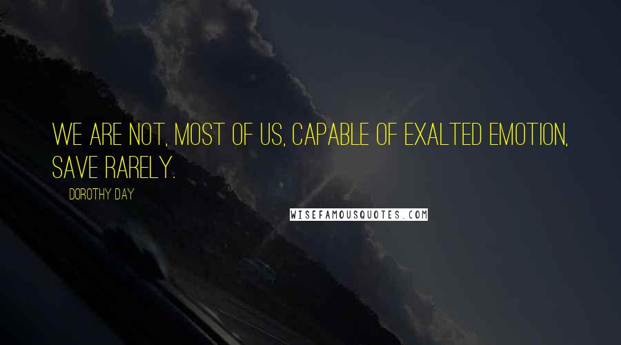 Dorothy Day Quotes: We are not, most of us, capable of exalted emotion, save rarely.