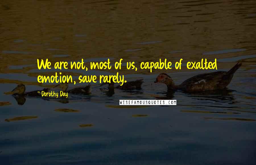 Dorothy Day Quotes: We are not, most of us, capable of exalted emotion, save rarely.