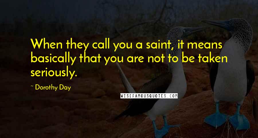 Dorothy Day Quotes: When they call you a saint, it means basically that you are not to be taken seriously.