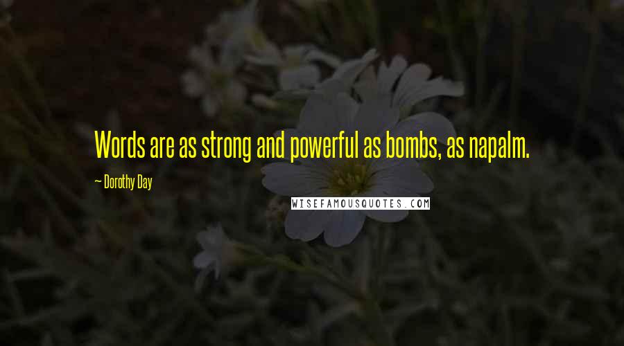 Dorothy Day Quotes: Words are as strong and powerful as bombs, as napalm.