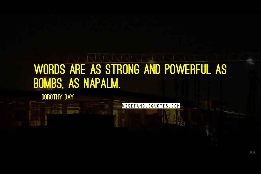 Dorothy Day Quotes: Words are as strong and powerful as bombs, as napalm.