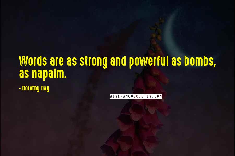 Dorothy Day Quotes: Words are as strong and powerful as bombs, as napalm.