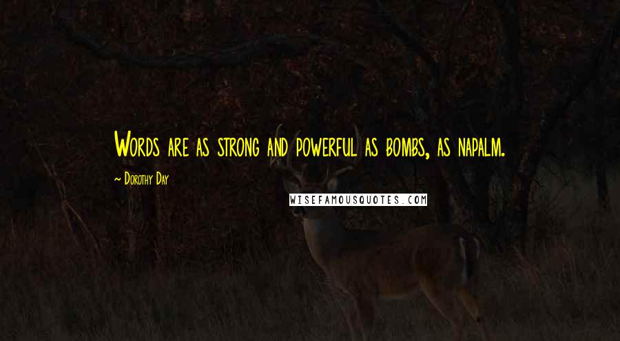 Dorothy Day Quotes: Words are as strong and powerful as bombs, as napalm.
