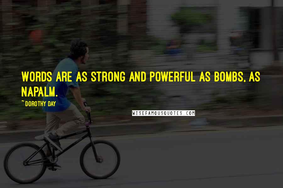 Dorothy Day Quotes: Words are as strong and powerful as bombs, as napalm.