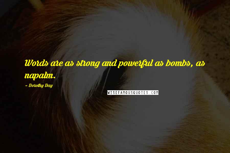 Dorothy Day Quotes: Words are as strong and powerful as bombs, as napalm.