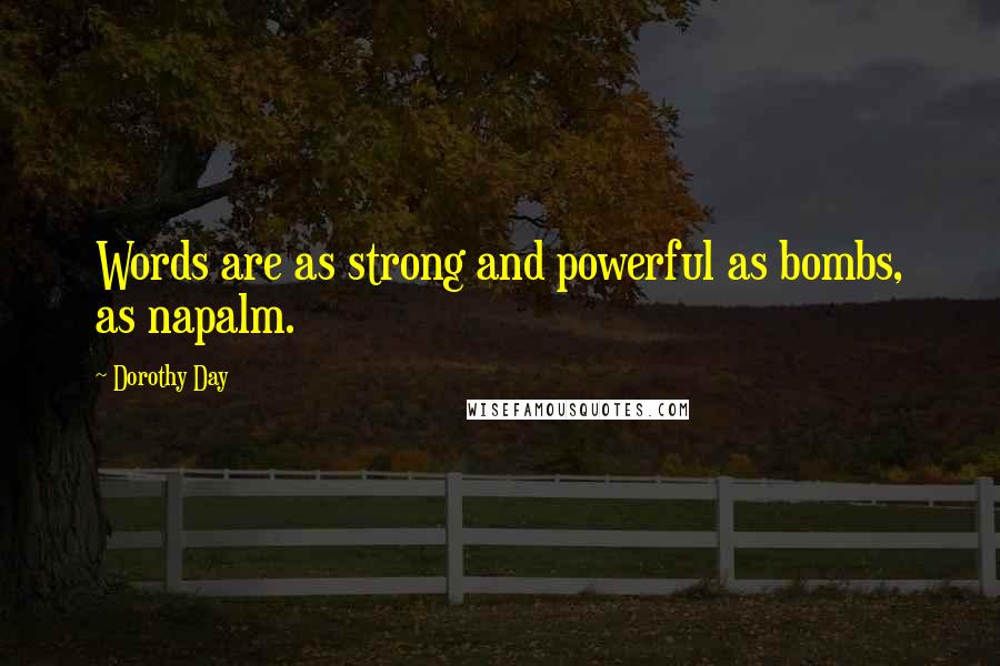 Dorothy Day Quotes: Words are as strong and powerful as bombs, as napalm.