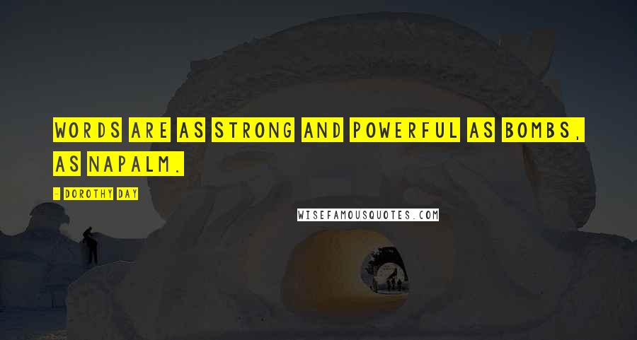 Dorothy Day Quotes: Words are as strong and powerful as bombs, as napalm.