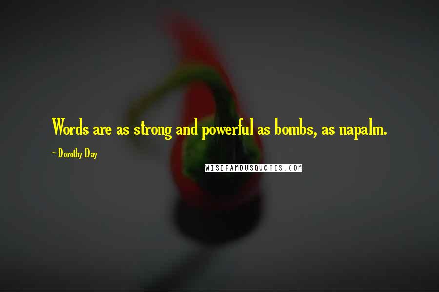 Dorothy Day Quotes: Words are as strong and powerful as bombs, as napalm.