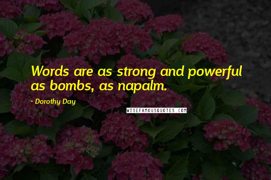 Dorothy Day Quotes: Words are as strong and powerful as bombs, as napalm.