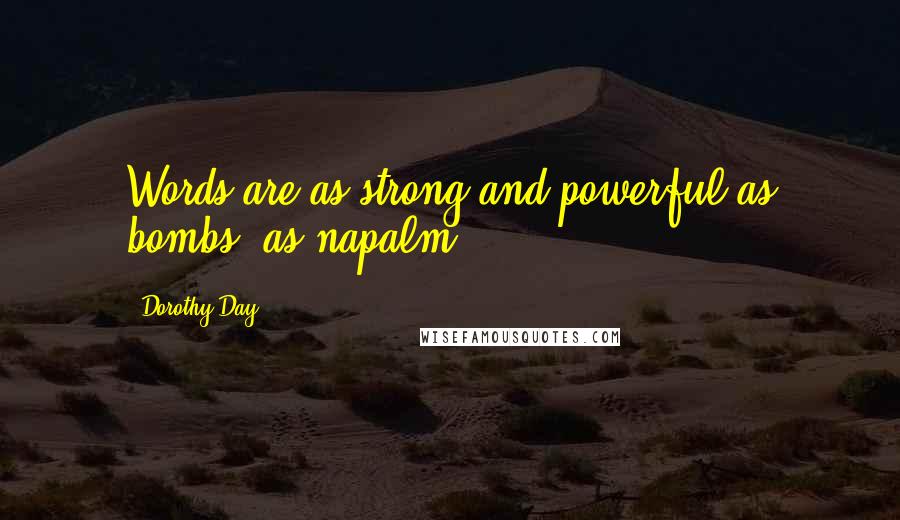 Dorothy Day Quotes: Words are as strong and powerful as bombs, as napalm.