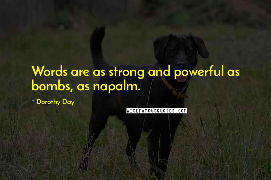 Dorothy Day Quotes: Words are as strong and powerful as bombs, as napalm.