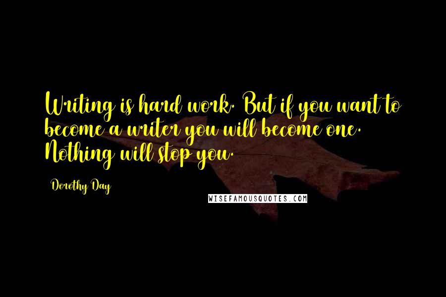 Dorothy Day Quotes: Writing is hard work. But if you want to become a writer you will become one. Nothing will stop you.