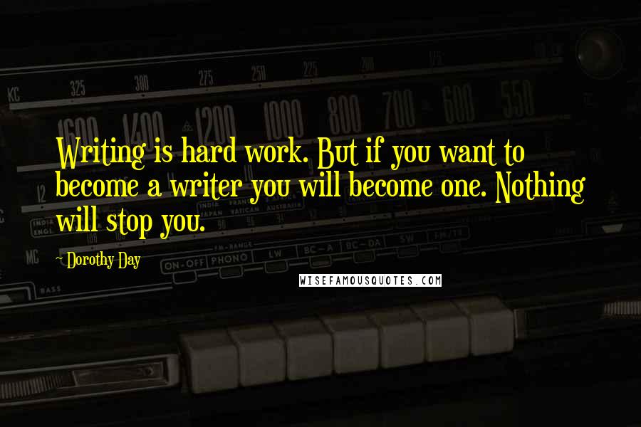 Dorothy Day Quotes: Writing is hard work. But if you want to become a writer you will become one. Nothing will stop you.