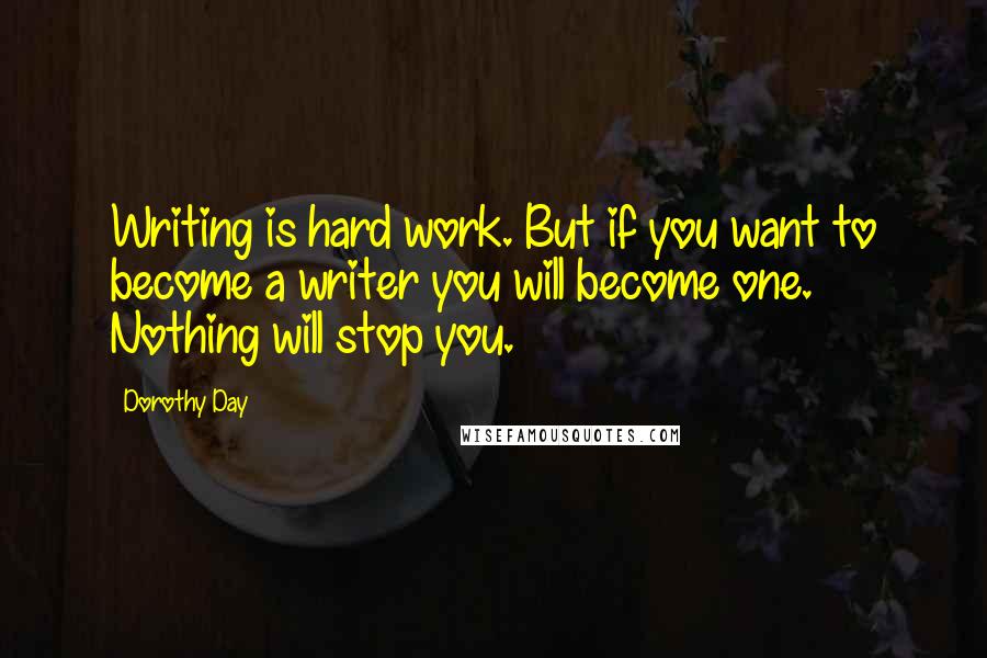 Dorothy Day Quotes: Writing is hard work. But if you want to become a writer you will become one. Nothing will stop you.