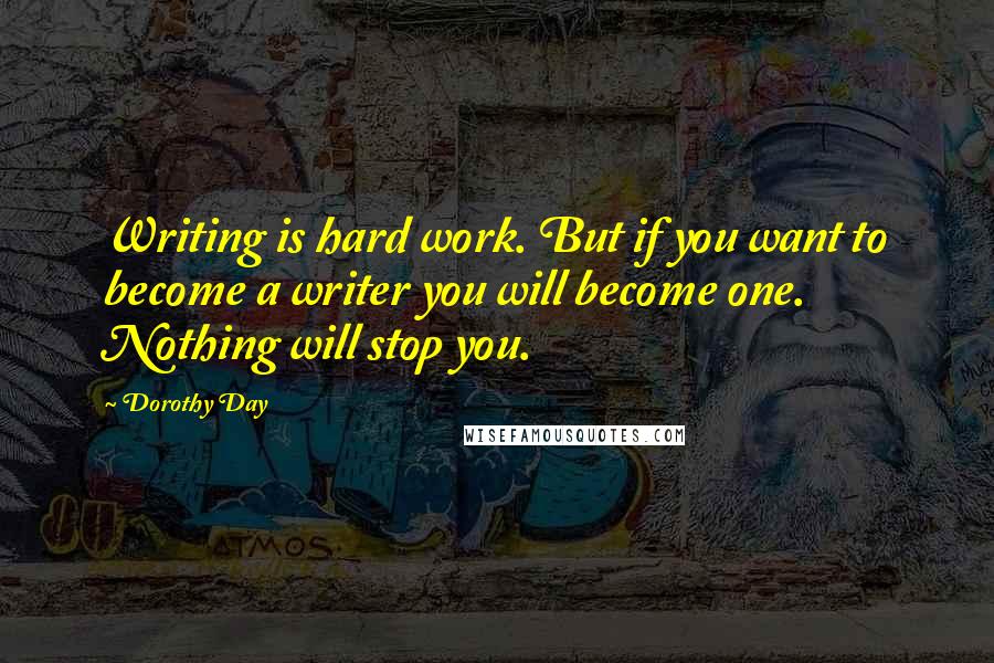 Dorothy Day Quotes: Writing is hard work. But if you want to become a writer you will become one. Nothing will stop you.