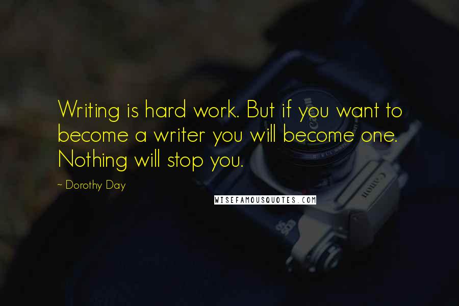Dorothy Day Quotes: Writing is hard work. But if you want to become a writer you will become one. Nothing will stop you.