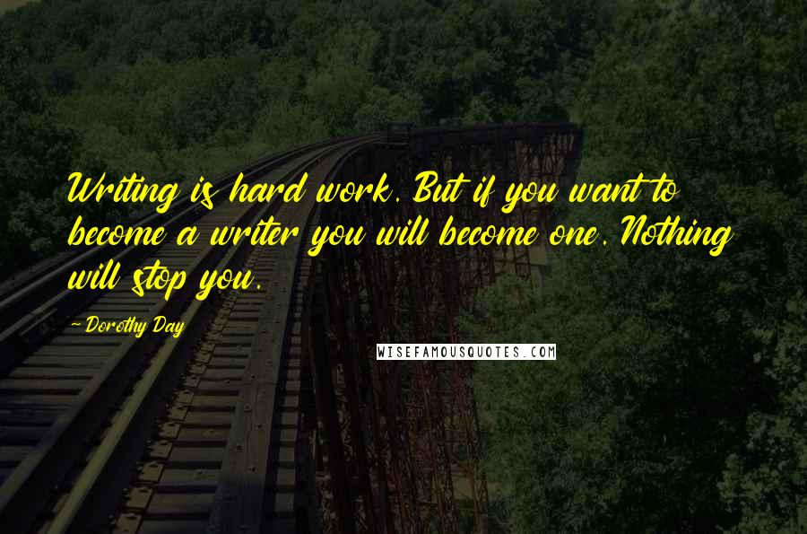 Dorothy Day Quotes: Writing is hard work. But if you want to become a writer you will become one. Nothing will stop you.