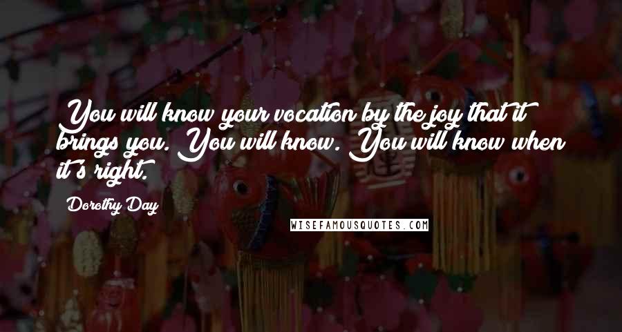 Dorothy Day Quotes: You will know your vocation by the joy that it brings you. You will know. You will know when it's right.