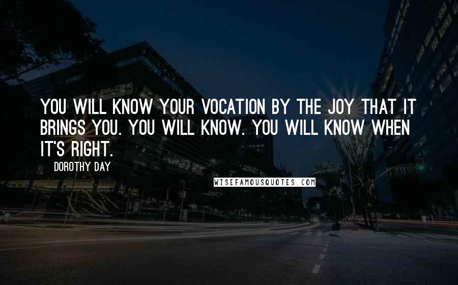 Dorothy Day Quotes: You will know your vocation by the joy that it brings you. You will know. You will know when it's right.