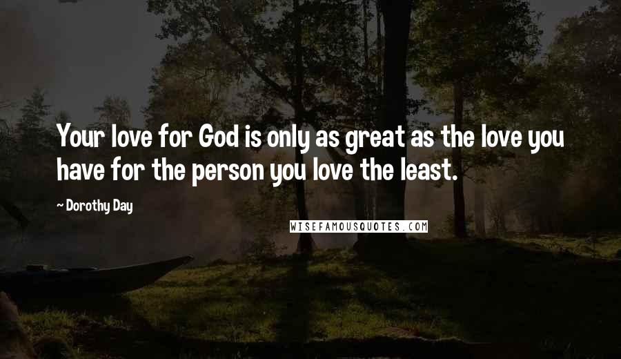 Dorothy Day Quotes: Your love for God is only as great as the love you have for the person you love the least.