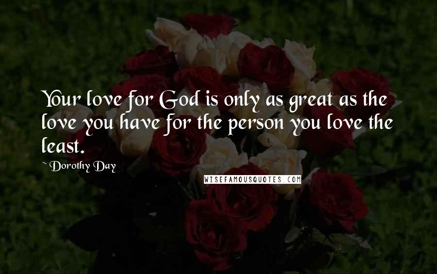 Dorothy Day Quotes: Your love for God is only as great as the love you have for the person you love the least.