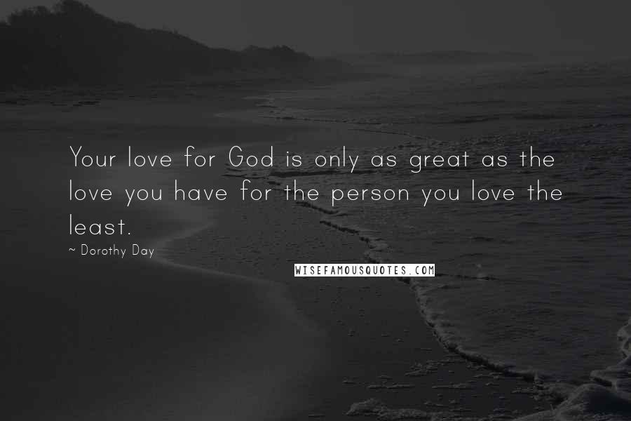 Dorothy Day Quotes: Your love for God is only as great as the love you have for the person you love the least.