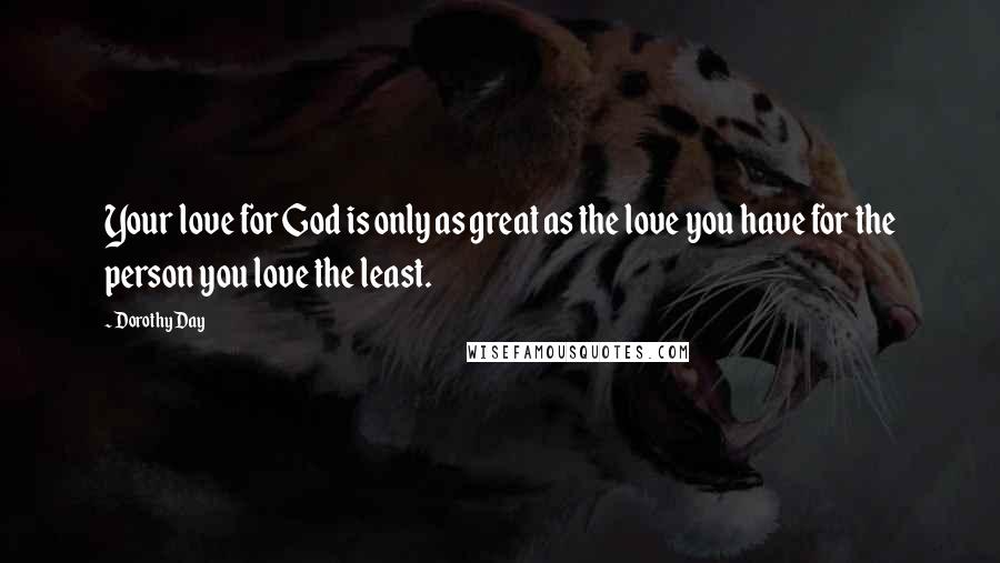 Dorothy Day Quotes: Your love for God is only as great as the love you have for the person you love the least.