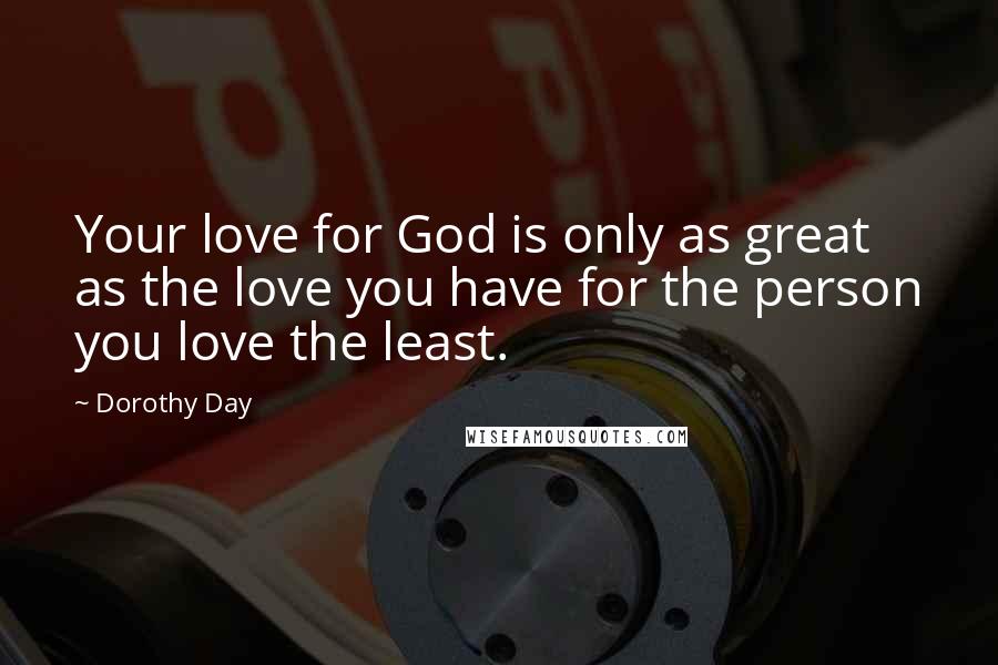 Dorothy Day Quotes: Your love for God is only as great as the love you have for the person you love the least.