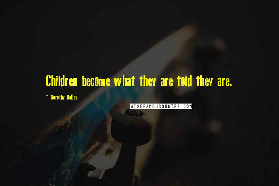 Dorothy DeLay Quotes: Children become what they are told they are.