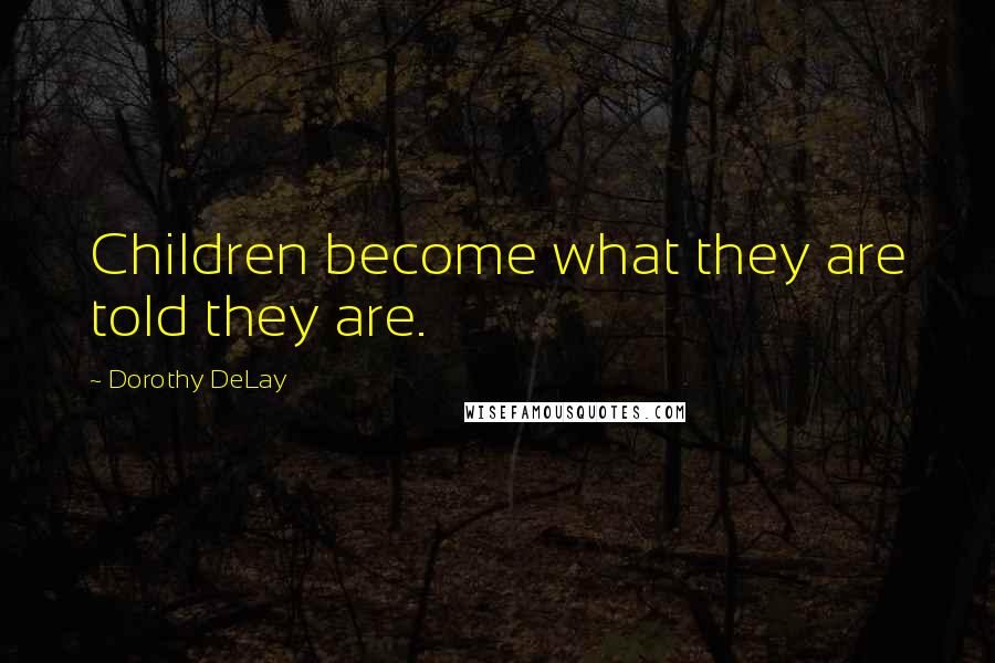 Dorothy DeLay Quotes: Children become what they are told they are.