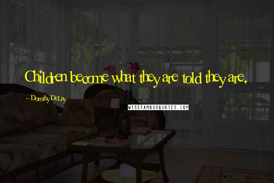 Dorothy DeLay Quotes: Children become what they are told they are.