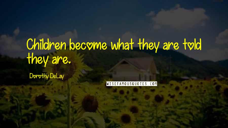 Dorothy DeLay Quotes: Children become what they are told they are.