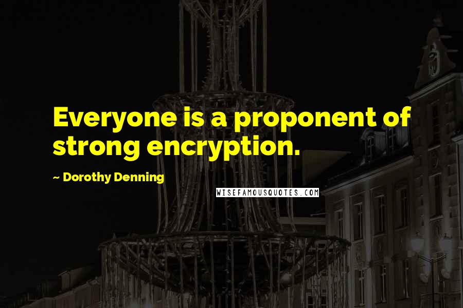 Dorothy Denning Quotes: Everyone is a proponent of strong encryption.