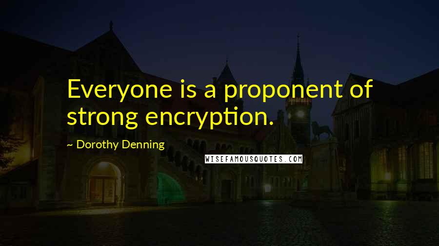 Dorothy Denning Quotes: Everyone is a proponent of strong encryption.