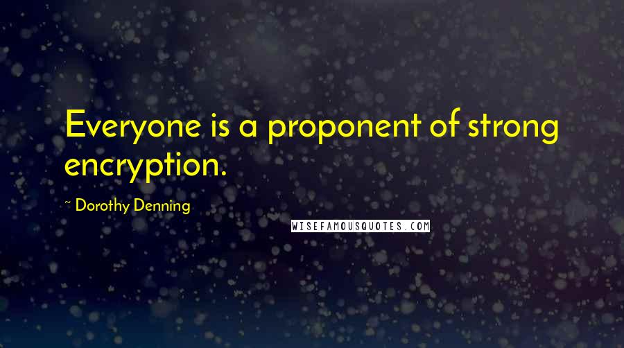 Dorothy Denning Quotes: Everyone is a proponent of strong encryption.