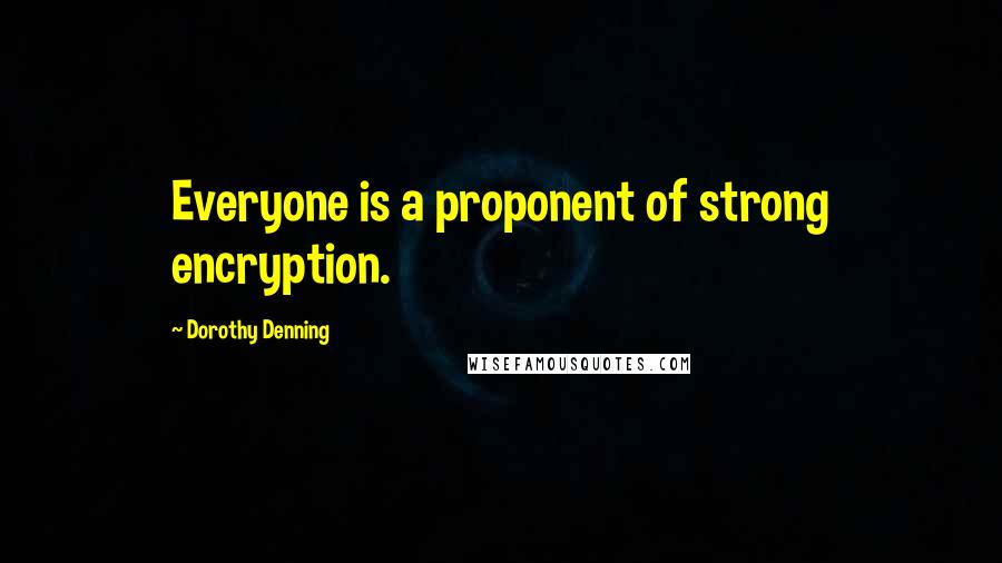 Dorothy Denning Quotes: Everyone is a proponent of strong encryption.