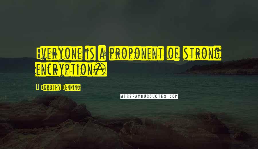 Dorothy Denning Quotes: Everyone is a proponent of strong encryption.