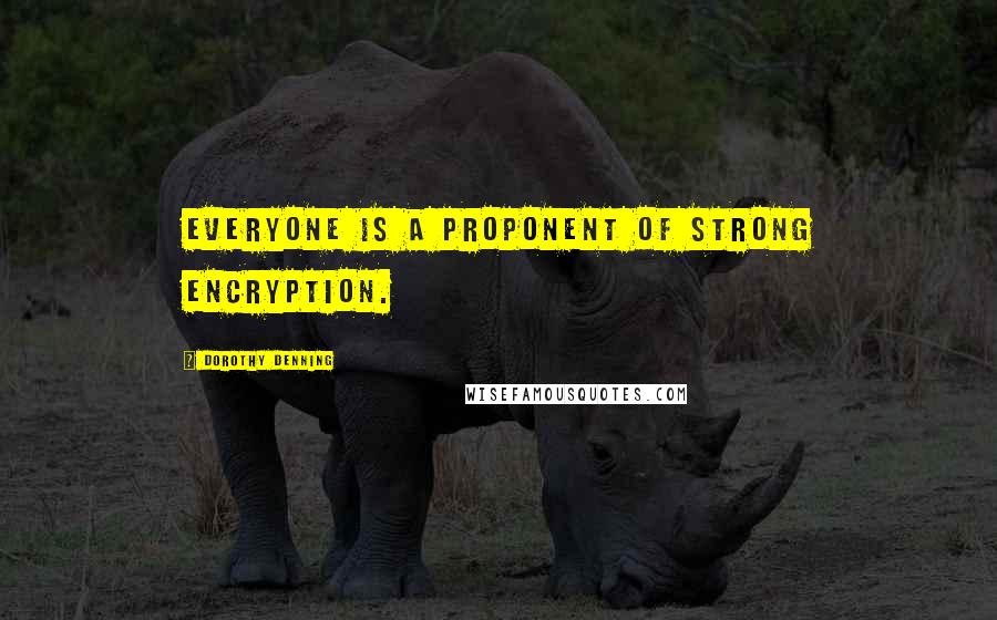 Dorothy Denning Quotes: Everyone is a proponent of strong encryption.
