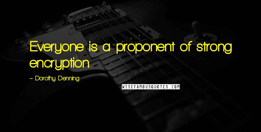 Dorothy Denning Quotes: Everyone is a proponent of strong encryption.