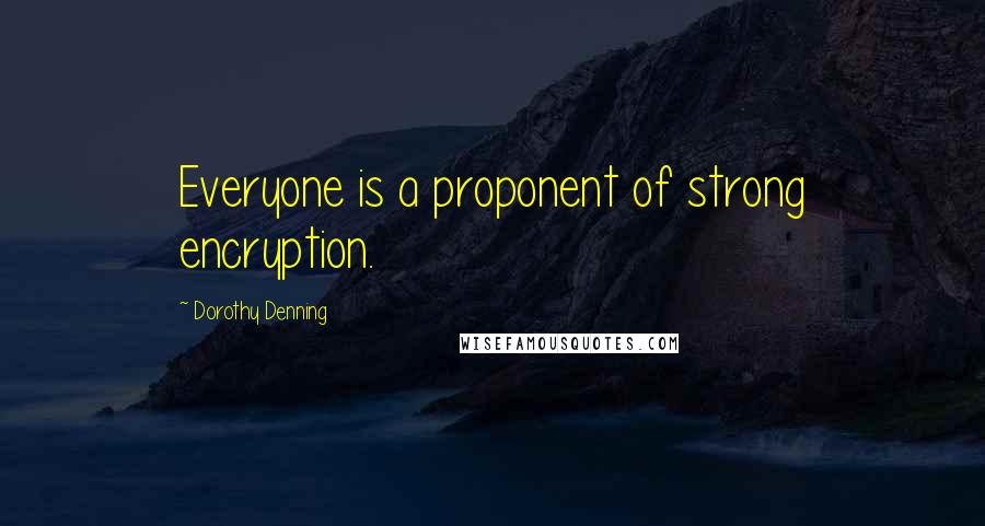 Dorothy Denning Quotes: Everyone is a proponent of strong encryption.