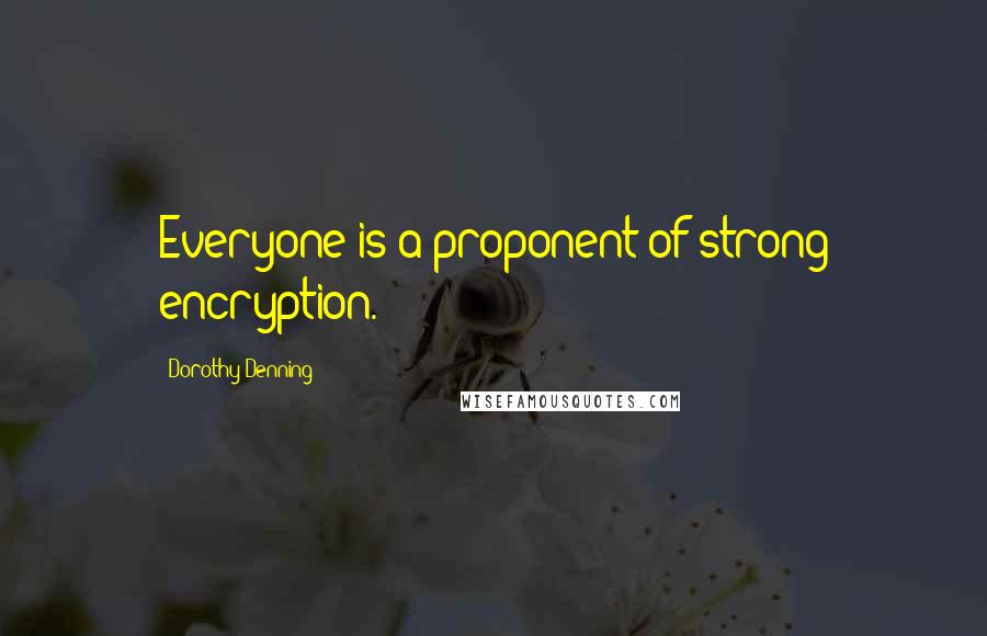 Dorothy Denning Quotes: Everyone is a proponent of strong encryption.