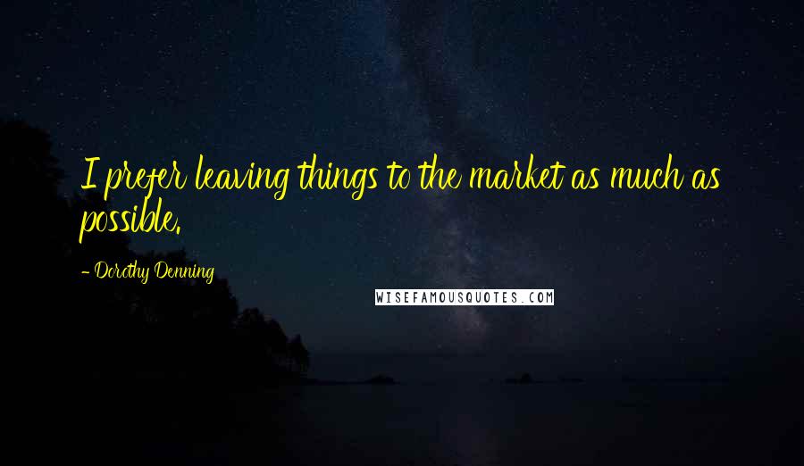 Dorothy Denning Quotes: I prefer leaving things to the market as much as possible.