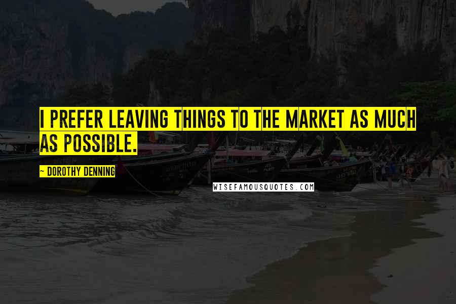 Dorothy Denning Quotes: I prefer leaving things to the market as much as possible.