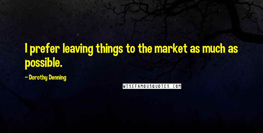 Dorothy Denning Quotes: I prefer leaving things to the market as much as possible.